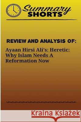Review and Analysis On: : Ayaan Hirsi Ali's - Heretic - Why Islam Needs A Reformation Now Shorts, Summary 9781976430275 Createspace Independent Publishing Platform