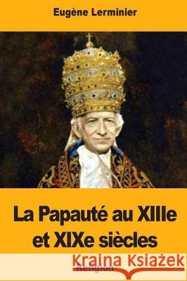 La Papauté au XIIIe et XIXe siècles Lerminier, Eugene 9781976430657