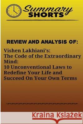Review and Analysis Of: Vishen Lakhiani?s: : The Code of the Extraordinary Mind: 10 Unconventional Laws to Redefine Your Life and Succeed On Y Shorts, Summary 9781976431043 Createspace Independent Publishing Platform