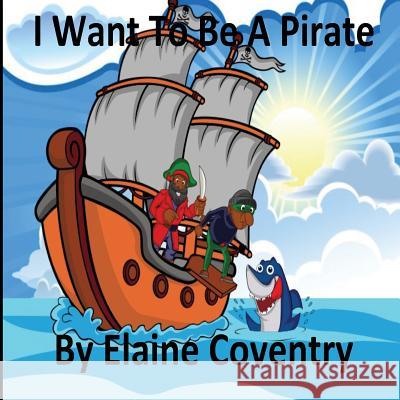 I Want To Be A Pirate Coventry, Elaine 9781976431661 Createspace Independent Publishing Platform