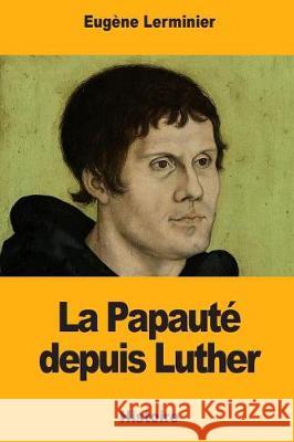 La Papauté depuis Luther Lerminier, Eugene 9781976431746
