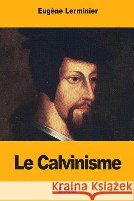 Le Calvinisme Eugene Lerminier 9781976431845