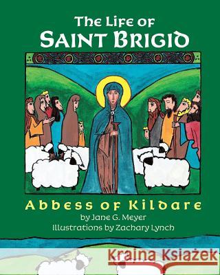 The Life of Saint Brigid: Abbess of Kildare Jane G. Meyer Zachary Lynch 9781976432590 Createspace Independent Publishing Platform