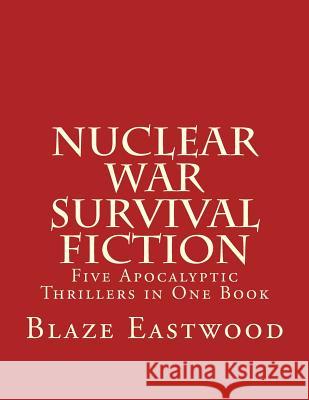 Nuclear War Survival Fiction: Five Apocalyptic Thrillers in One Book Blaze Eastwood 9781976432781 Createspace Independent Publishing Platform