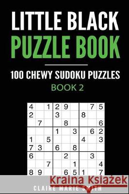 Little Black Puzzle Book: 100 Chewy Sudoku Puzzles Claire Marie Smith 9781976433702