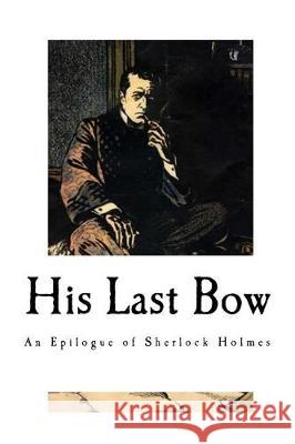 His Last Bow: An Epilogue of Sherlock Holmes Sir Arthur Conan Doyle 9781976434242 Createspace Independent Publishing Platform