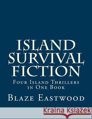 Island Survival Fiction: Four Island Thrillers in One Book Blaze Eastwood 9781976437984 Createspace Independent Publishing Platform