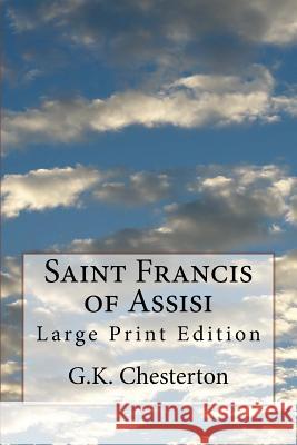 Saint Francis of Assisi: Large Print Edition G. K. Chesterton 9781976439988 Createspace Independent Publishing Platform