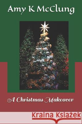 A Christmas Makeover Amy K. McClung 9781976443770 Createspace Independent Publishing Platform