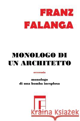 Monologo di un Architetto: ovverosia monologo di una bomba inesplosa Falanga, Franz 9781976449741 Createspace Independent Publishing Platform