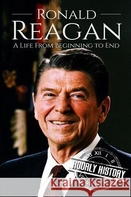 Ronald Reagan: A Life From Beginning to End Hourly History 9781976449932