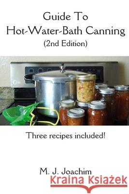 Guide to Hot-Water-Bath Canning: 2nd Edition M. J. Joachim 9781976452574 Createspace Independent Publishing Platform