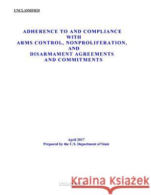 Adherence to and Compliance with Arms Control, Nonproliferation, and Disarmament Agreements and Commitments U. S. Department of State                Penny Hill Press                         Verification and Burea 9781976452949 Createspace Independent Publishing Platform