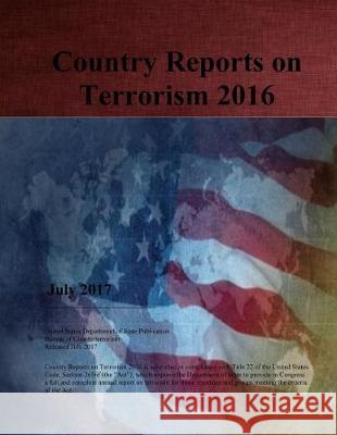 Country Reports on Terrorism 2016 United States Department of State        Bureau of Counterterrorism               Penny Hill Press 9781976453571 Createspace Independent Publishing Platform