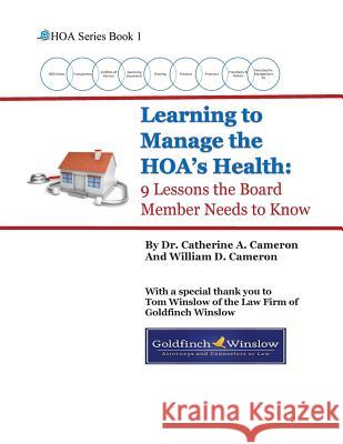 Learning to Manage the HOA's Health: 9 Lessons the Board Member Needs to Know William D. Cameron Catherine a. Cameron 9781976453731