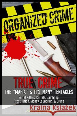 Organized Crime: True Crime: The Mafia: It's Many Tentacles in the Form of Serial Killers, Cartels With Gambling, Prostitution, Money L Monaldo, Alex 9781976453786 Createspace Independent Publishing Platform