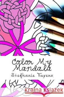 Color My Mandala: Adult Coloring Book Stefhanie Tuyens 9781976454035 Createspace Independent Publishing Platform