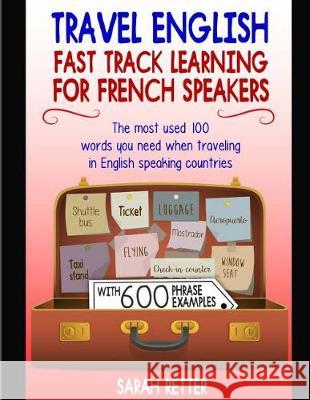 Travel English: Fast Track Learning for French Speakers: The most used 100 words you need when traveling in English speaking countries Retter, Sarah 9781976459030 Createspace Independent Publishing Platform