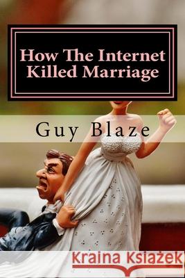 How The Internet Killed Marriage Guy Blaze 9781976461101 Createspace Independent Publishing Platform