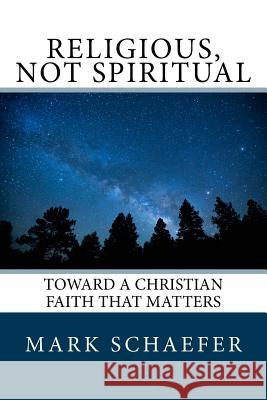 Religious, Not Spiritual: Toward a Christian Faith that Matters Schaefer, Mark a. 9781976465840