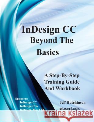 Indesign CC - Beyond the Basics: Supports Indesign CC, Cs6, and Mac Cs6 Jeff Hutchinson 9781976467004