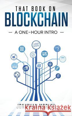 That Book on Blockchain: A One-Hour Intro Jonathan B. Morley 9781976467370 Createspace Independent Publishing Platform