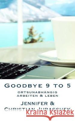 Goodbye 9 to 5: ortsunabhängig arbeiten & leben Juraschek, Jennifer 9781976467707