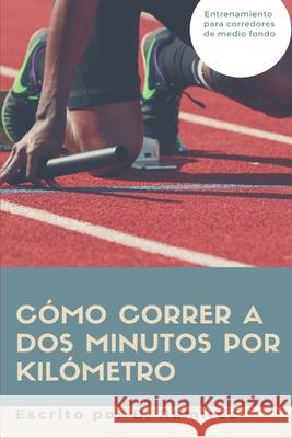 Cómo correr a dos minutos por kilómetro Ramirez Herrada, Bernabe 9781976469022 Createspace Independent Publishing Platform