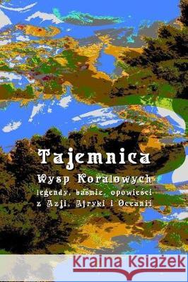 Tajemnica Wysp Koralowych: Legendy, Basnie, Opowiesci Z Azji, Afryki I Oceanii Andrzej Juliusz Sarwa 9781976470653 Createspace Independent Publishing Platform