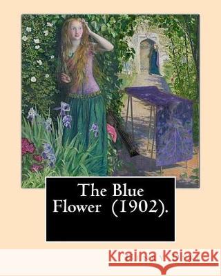 The Blue Flower (1902). By: Henry van Dyke: Henry Van Dyke (1852-1933) was an American Presbyterian clergyman, educator, and author. Dyke, Henry 9781976472237