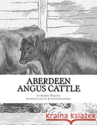 Aberdeen Angus Cattle: Notes on Fashion and an Account of Some Leading Herds Albert Pulling Jackson Chambers 9781976472725 Createspace Independent Publishing Platform