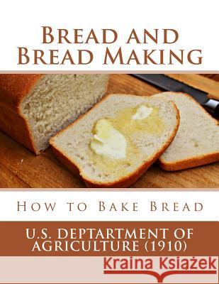 Bread and Bread Making: How to Bake Bread U. S. Dept of Agriculture Miss Georgia Goodblood 9781976473005 Createspace Independent Publishing Platform