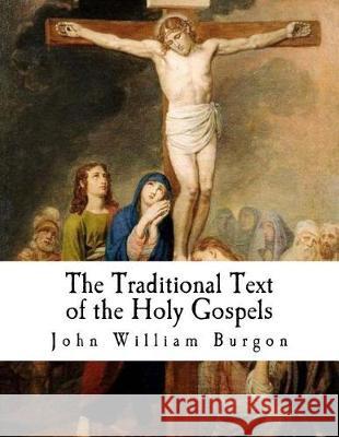 The Traditional Text of the Holy Gospels: Vindicated and Established John William Burgon Edward Miller 9781976473159 Createspace Independent Publishing Platform