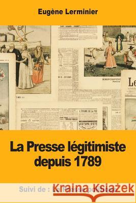 La Presse légitimiste depuis 1789: Suivi de: La Presse politique Lerminier, Eugene 9781976475856