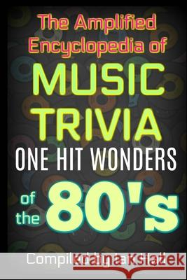 The Amplified Encyclopedia of Music Trivia: One Hit Wonders of the 80's Ian Hall 9781976477577 Createspace Independent Publishing Platform