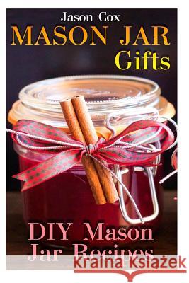Mason Jar Gifts: DIY Mason Jar Recipes: (Mason Jar Gift Set, Mason Jar Gift Basket) Jason Cox 9781976478086 Createspace Independent Publishing Platform