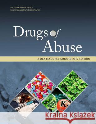 Drugs of Abuse, A DEA Resource Guide: 2017 Edition U. S. Department of Justice 9781976478338 Createspace Independent Publishing Platform