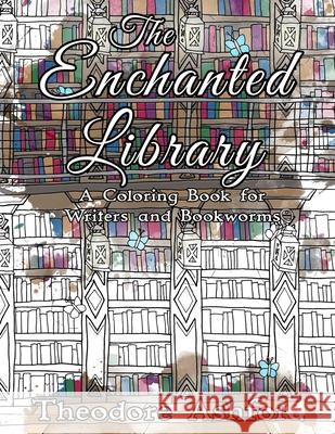 The Enchanted Library: A Coloring Book for Writers and Bookworms Theodore Ashford 9781976482946 Createspace Independent Publishing Platform