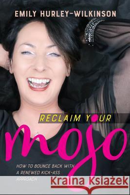 Reclaim Your Mojo: How to Bounce Back With A Renewed Kick-Ass Approach Hurley-Wilkinson, Emily 9781976483127