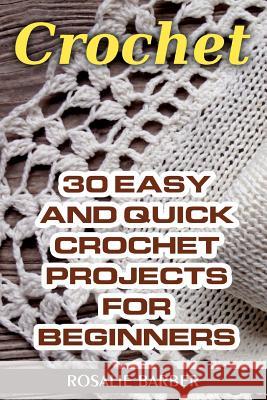 Crochet: 30 Easy And Quick Crochet Projects For Beginners Barber, Rosalie 9781976486647