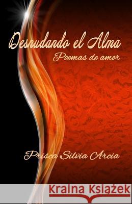 Desnudando el alma: Poemas de amor Arcia, Prisca Silvia 9781976494062 Createspace Independent Publishing Platform