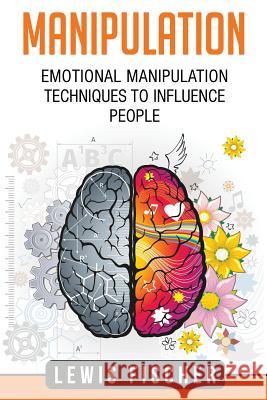 Manipulation: Emotional Manipulation Techniques to Influence People Lewis Fischer 9781976495779 Createspace Independent Publishing Platform