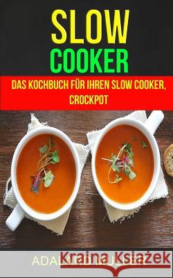 Slow Cooker: Das Kochbuch für Ihren Slow Cooker, Crockpot Muller, Adalard 9781976497476 Createspace Independent Publishing Platform