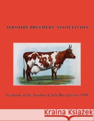 Yearbook of the Ayrshire Cattle Breeders for 1908 Ayrshire Breeders Association Jackson Chambers 9781976501272 Createspace Independent Publishing Platform