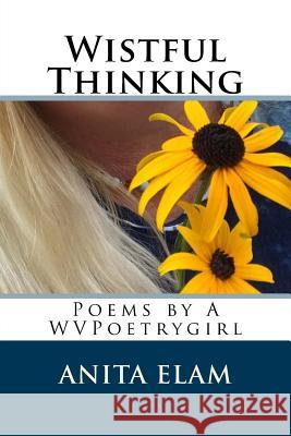 Wistful Thinking: Poems by WVPoetrygirl Elam, Anita M. 9781976507540