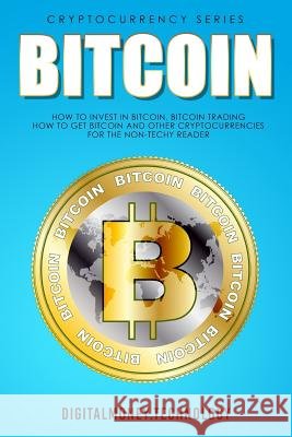 Bitcoin: How to Invest in Bitcoin, Bitcoin Trading - How to Get Bitcoin and Other Cryptocurrencies for the Non-Techy Reader Lee Sebastian 9781976507960 Createspace Independent Publishing Platform