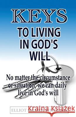 Keys To Living In God's Will Williams, Elliot Shawn 9781976513350 Createspace Independent Publishing Platform