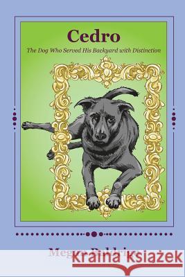 Cedro: The Dog Who Served His Backyard with Distinction Megan Baldrige 9781976514258 Createspace Independent Publishing Platform