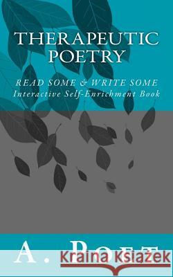 Therapeutic Poetry: Read Some & Write Some (Interactive Self-Enrichment Book) A. Poet 9781976515095 Createspace Independent Publishing Platform