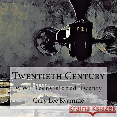 Twentieth Century: WWI Reenvisioned Twenty Kvamme, Gary Lee 9781976519765 Createspace Independent Publishing Platform